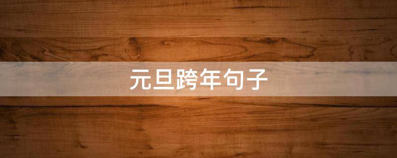 元旦跨年句子（元旦跨年句子怎么写）