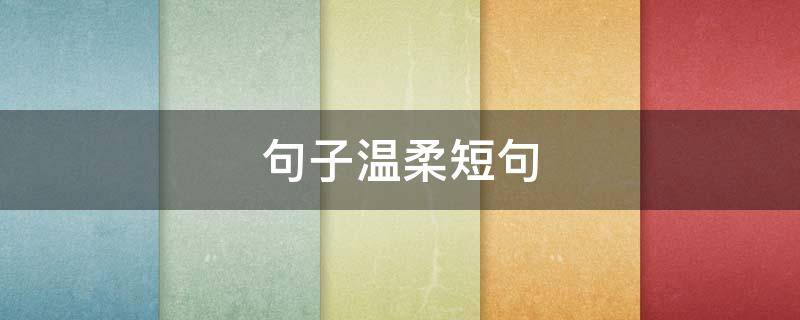 句子温柔短句（句子温柔短句英文）