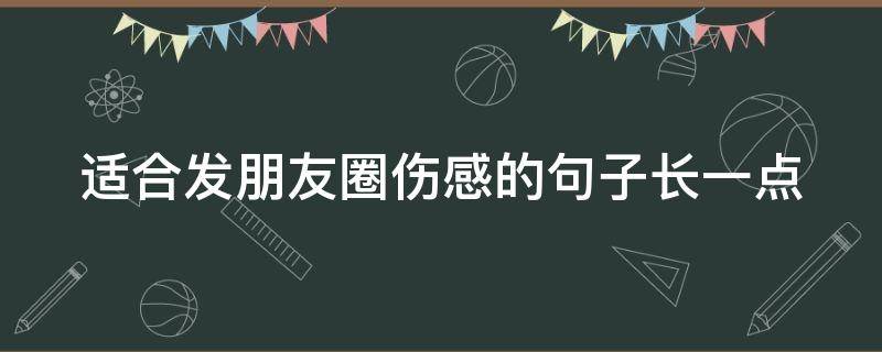 适合发朋友圈伤感的句子长一点 适合发朋友圈伤感的句子长一点的文案