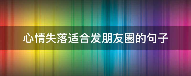 心情失落适合发朋友圈的句子（心情失落适合发朋友圈的句子简短）