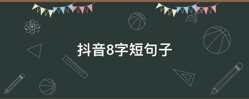 抖音8字短句子（抖音最火8字短句）