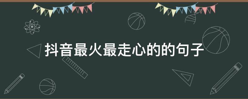 抖音最火最走心的的句子（最火抖音上最走心的短句子）