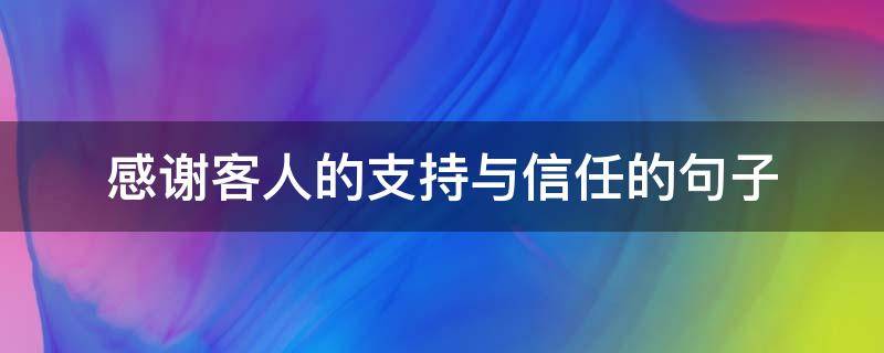 感谢客人的支持与信任的句子（感谢客人的支持与信任的句子简短）