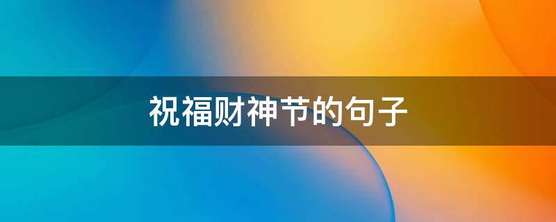 祝福财神节的句子（祝福财神节简单的句子）