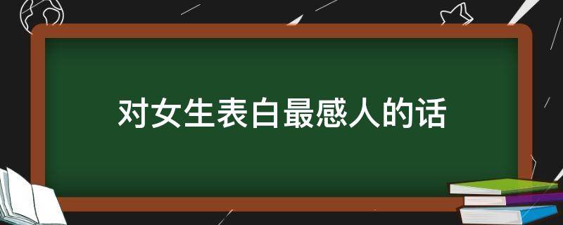 对女生表白最感人的话 对女生表白最感人的话