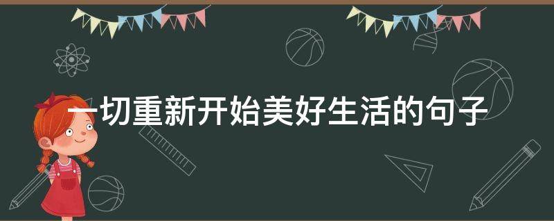一切重新开始美好生活的句子 一切重新开始美好生活的句子简短
