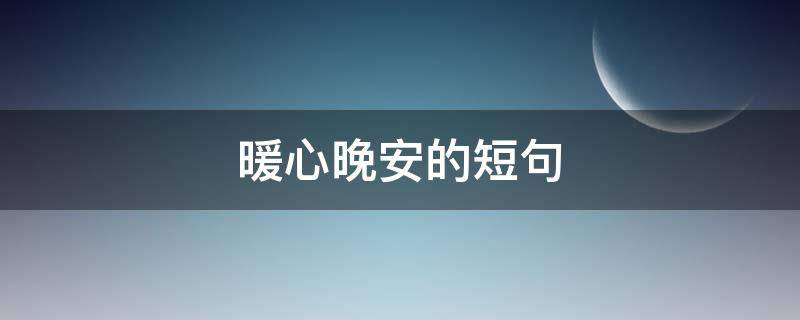 暖心晚安的短句（暖心晚安的短句说说）