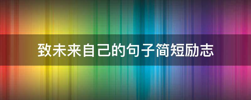 致未来自己的句子简短励志（致未来自己的唯美句子简短）