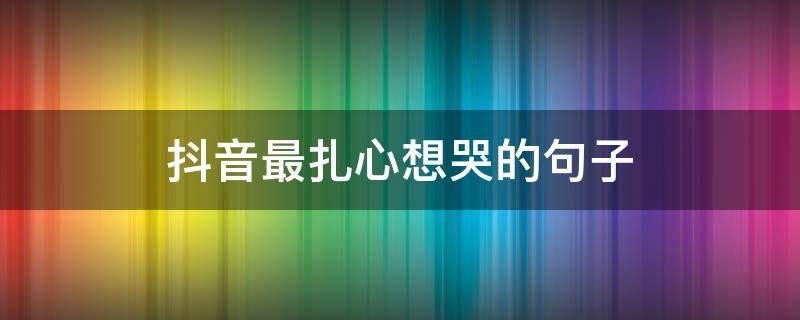 抖音最扎心想哭的句子 抖音里最扎心的句子