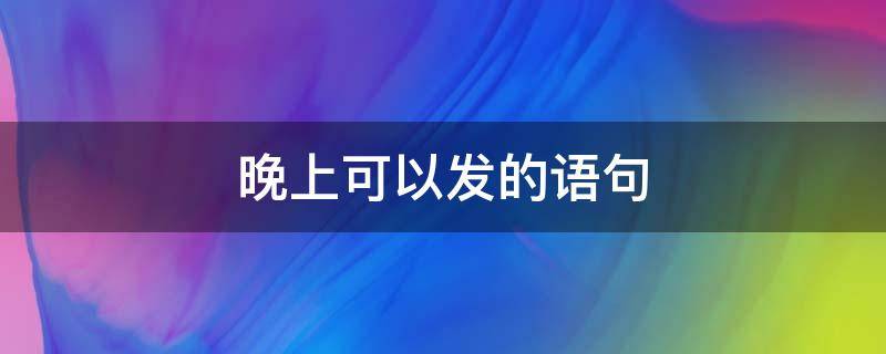 晚上可以发的语句 晚上可以发的文案
