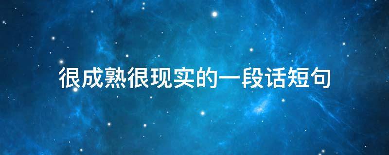 很成熟很现实的一段话短句 很成熟很现实的一段话短句文案