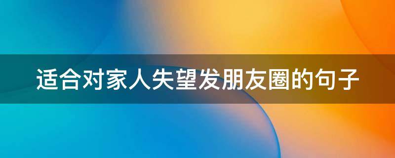 适合对家人失望发朋友圈的句子 对家人很失望的朋友圈