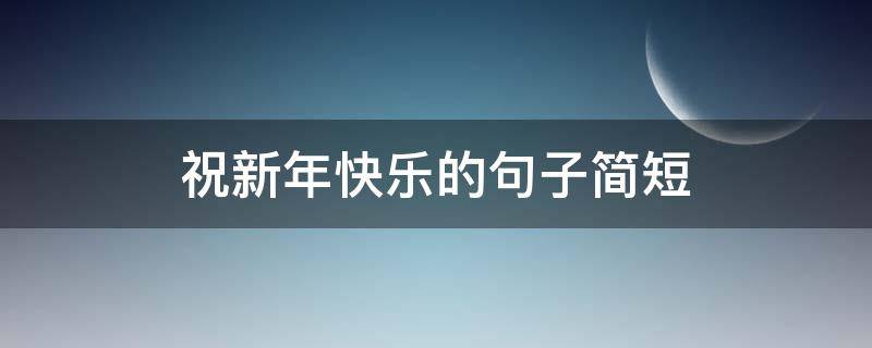 祝新年快乐的句子简短 祝新年快乐的句子简短8字