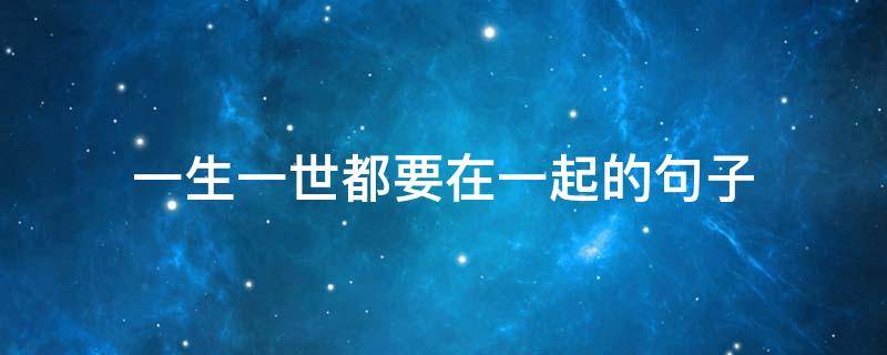 一生一世都要在一起的句子