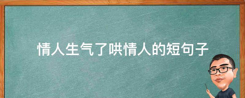 情人生气了哄情人的短句子 情人生气了哄情人的短句子说说