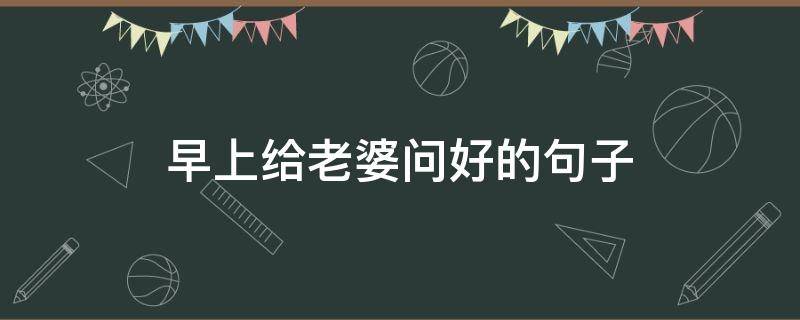 早上给老婆问好的句子 早上给老婆问好的句子图片