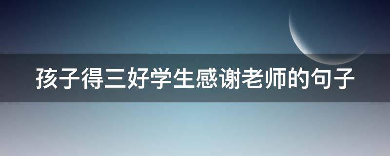 孩子得三好学生感谢老师的句子（高情商家长感谢老师的话简短）