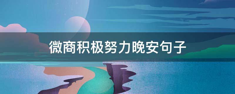 微商积极努力晚安句子（微商正能量短句晚安）