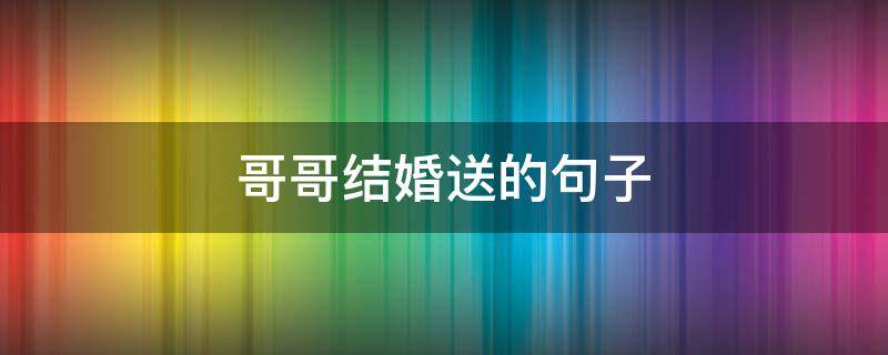 哥哥结婚送的句子 哥哥结婚送祝福的话