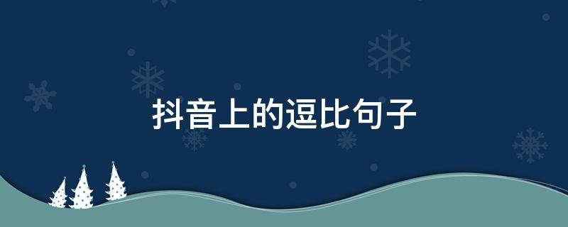 抖音上的逗比句子 2021抖音爆款逗比文案