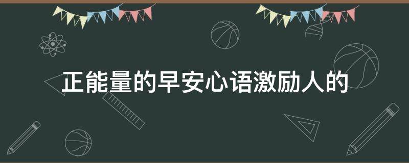 正能量的早安心语激励人的 正能量的早安心语激励短句