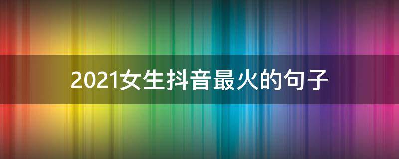 2021女生抖音最火的句子