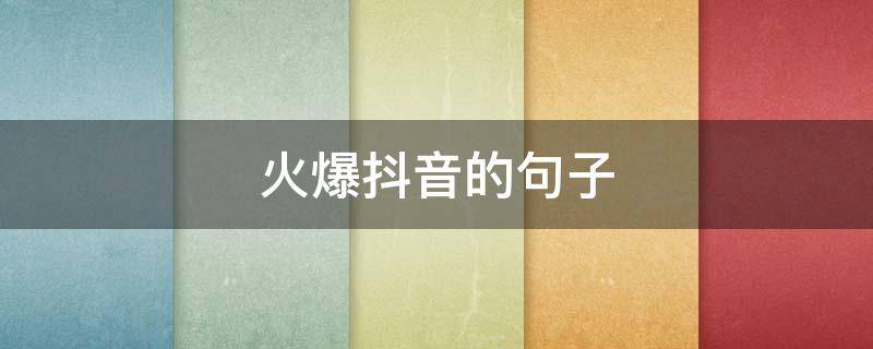 火爆抖音的句子（火爆抖音的句子简短）