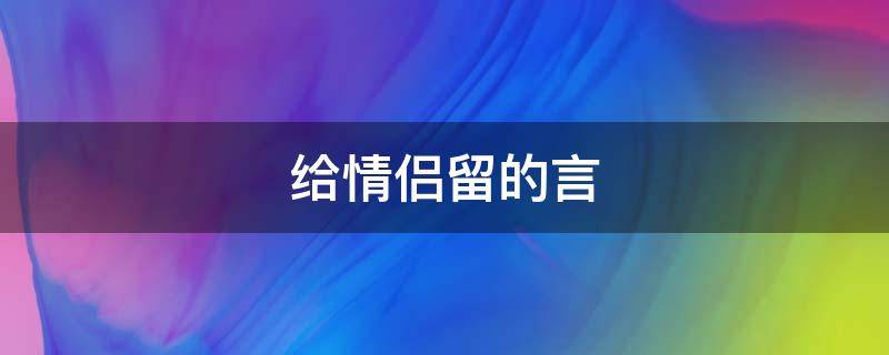给情侣留的言（给情侣留的言子有哪些）