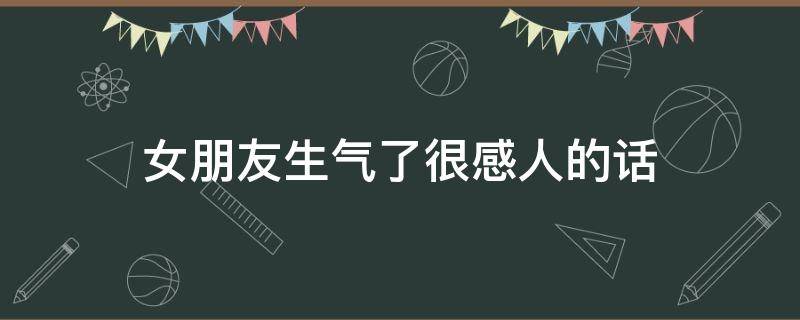 女朋友生气了很感人的话 女朋友生气了很感人的话语