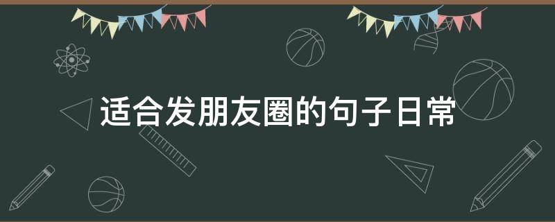 适合发朋友圈的句子日常 适合发朋友圈的句子日常简短