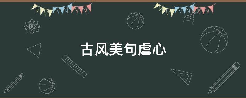 古风美句虐心 古风虐心凄美句子短句