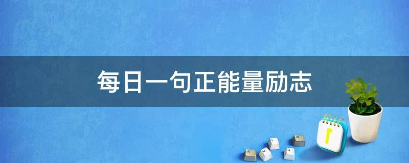 每日一句正能量励志 每日一句正能量励志语录简短