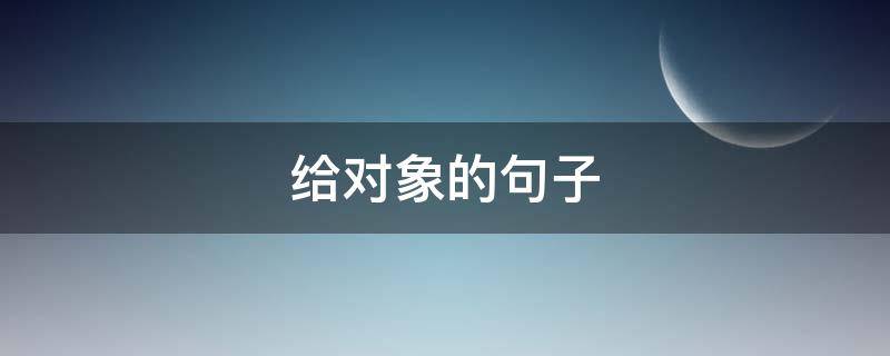 给对象的句子（给对象的句子或诗词名句）