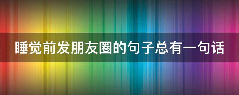 睡觉前发朋友圈的句子总有一句话 睡觉前发朋友圈的短句
