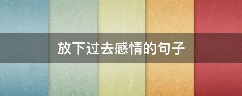 放下过去感情的句子 放下过去感情的句子短句