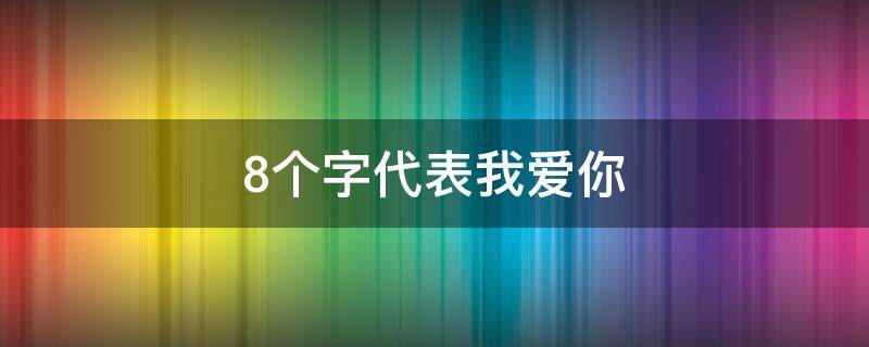 8个字代表我爱你（8个字代表我爱你的意思）