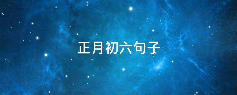 正月初六句子 关于正月初六的说说
