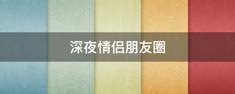 深夜情侣朋友圈（深夜发情侣的句子）