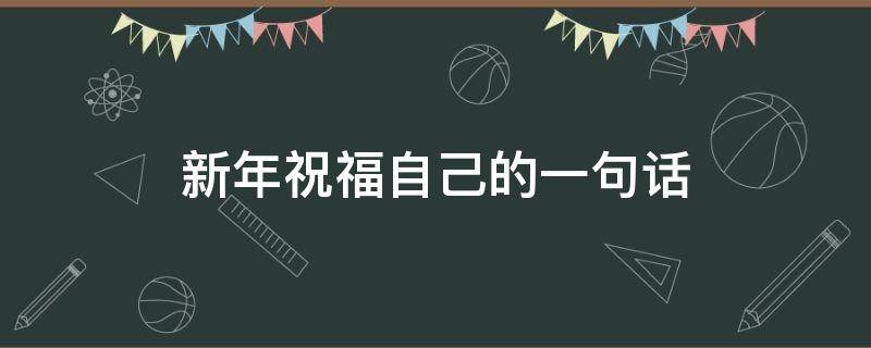 新年祝福自己的一句话（新年祝福自己的一句话简短）