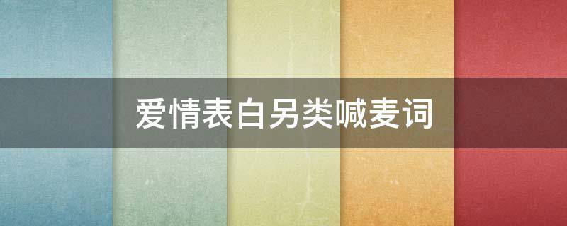 爱情表白另类喊麦词（爱情表白另类喊麦词语大全）