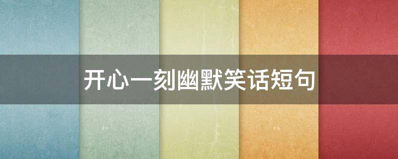 开心一刻幽默笑话短句（一秒笑喷的笑话）