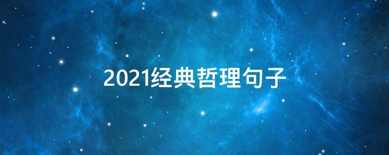 2021经典哲理句子（一百句精辟的经典哲理语录）