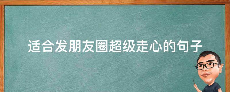 适合发朋友圈超级走心的句子 适合发朋友圈超级走心的句子图片
