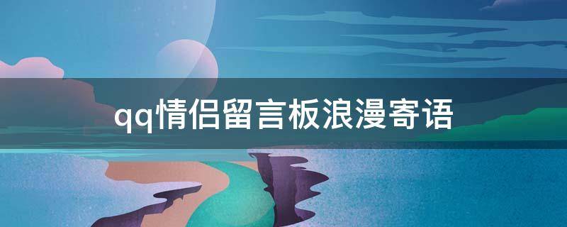qq情侣留言板浪漫寄语（qq情侣留言板浪漫寄语大全）