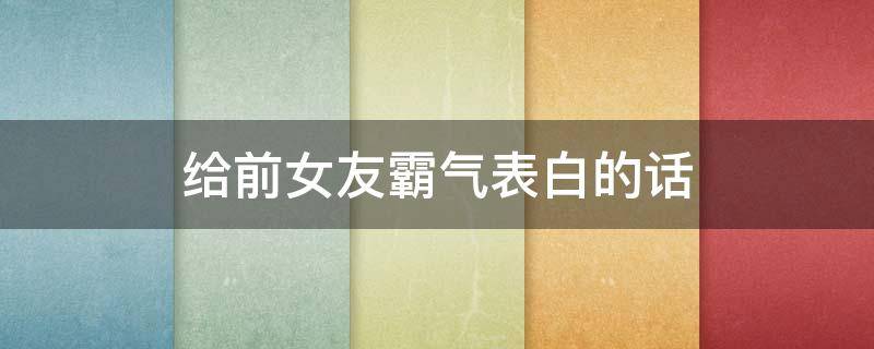 给前女友霸气表白的话