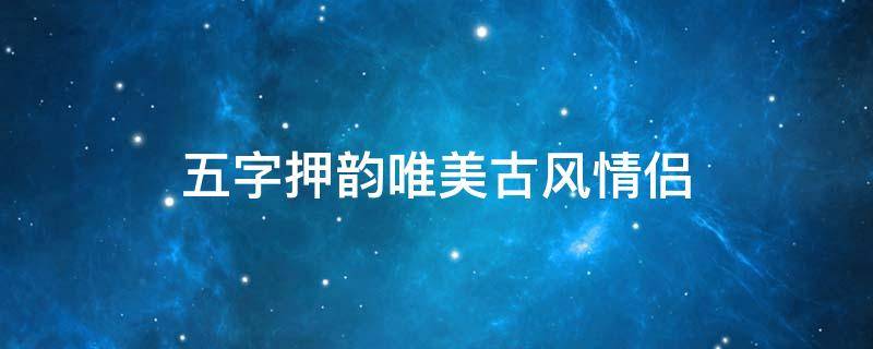 五字押韵唯美古风情侣 五字押韵唯美古风情侣个性网