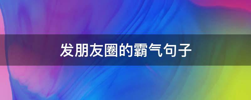 发朋友圈的霸气句子 发朋友圈的霸气句子男