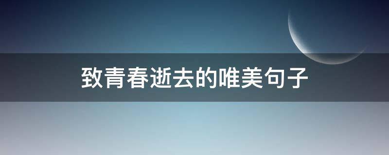 致青春逝去的唯美句子（致青春逝去的唯美句子古诗大全）