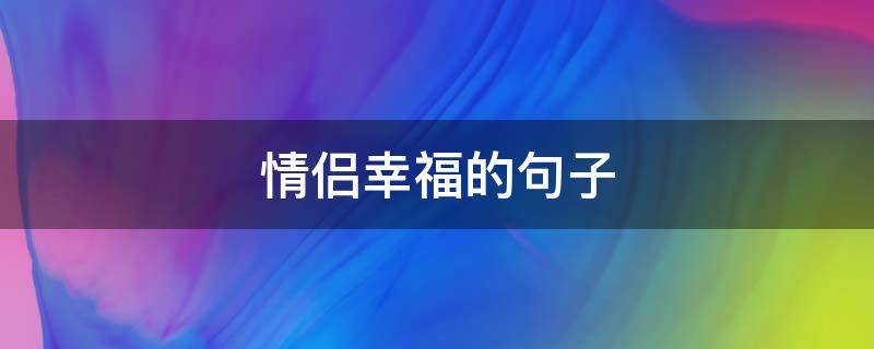 情侣幸福的句子 情侣幸福的句子唯美简短