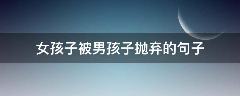 女孩子被男孩子抛弃的句子